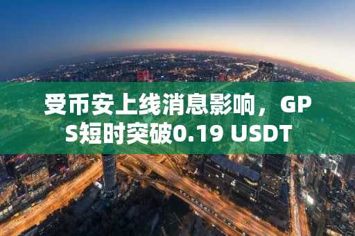 受币安上线消息影响，GPS短时突破0.19 USDT