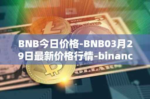 BNB今日价格-BNB03月29日最新价格行情-binance-coin最新走势消息