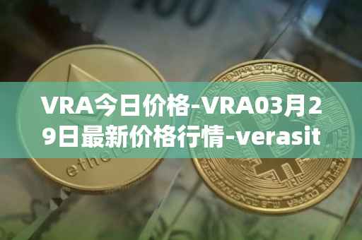 VRA今日价格-VRA03月29日最新价格行情-verasity最新走势消息