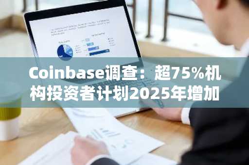 Coinbase调查：超75%机构投资者计划2025年增加加密资产配置