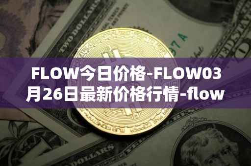 FLOW今日价格-FLOW03月26日最新价格行情-flow最新走势消息