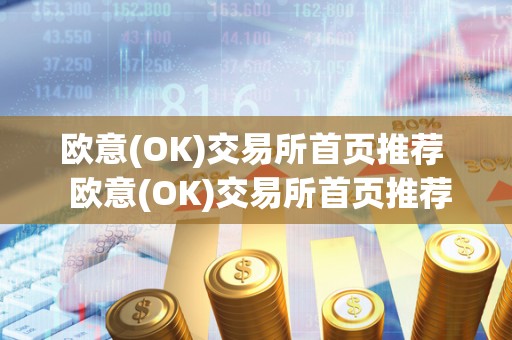欧意(OK)交易所首页推荐  欧意(OK)交易所首页推荐及欧意交易所最新消息