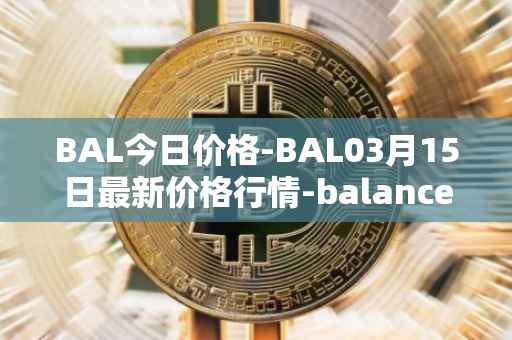 BAL今日价格-BAL03月15日最新价格行情-balancer最新走势消息