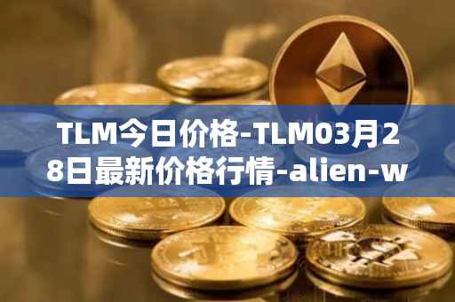 TLM今日价格-TLM03月28日最新价格行情-alien-worlds最新走势消息