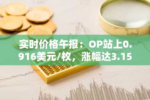 实时价格午报：OP站上0.916美元/枚，涨幅达3.15%