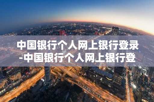 中国银行个人网上银行登录-中国银行个人网上银行登录入口