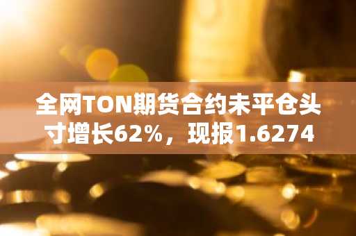 全网TON期货合约未平仓头寸增长62%，现报1.6274亿美元