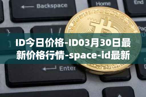 ID今日价格-ID03月30日最新价格行情-space-id最新走势消息