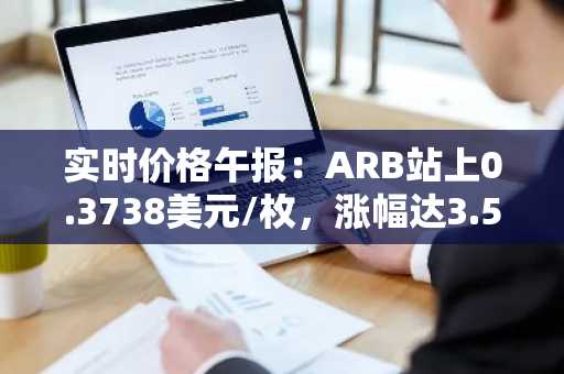 实时价格午报：ARB站上0.3738美元/枚，涨幅达3.55%