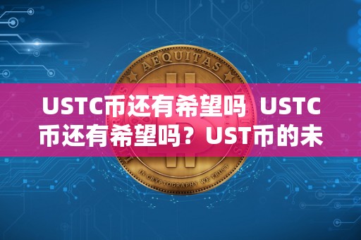 USTC币还有希望吗 USTC币还有希望吗?UST币的未来展望 USTC币还有希望吗 USTC币还有希望吗?UST币的未来展望