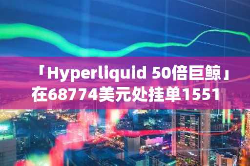 「Hyperliquid 50倍巨鲸」在68774美元处挂单1551枚BTC限价买单等待止盈