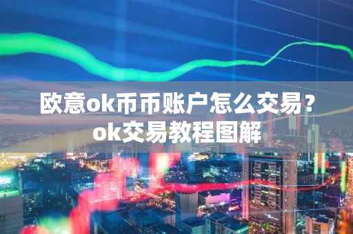 欧意ok币币账户怎么交易？ok交易教程图解