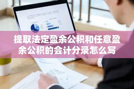 提取法定盈余公积和任意盈余公积的会计分录怎么写