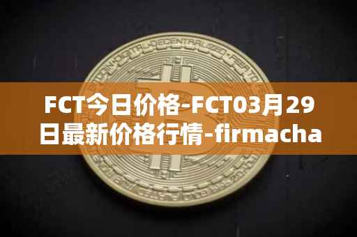 FCT今日价格-FCT03月29日最新价格行情-firmachain最新走势消息