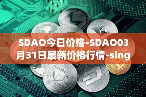 SDAO今日价格-SDAO03月31日最新价格行情-singularitydao最新走势消息