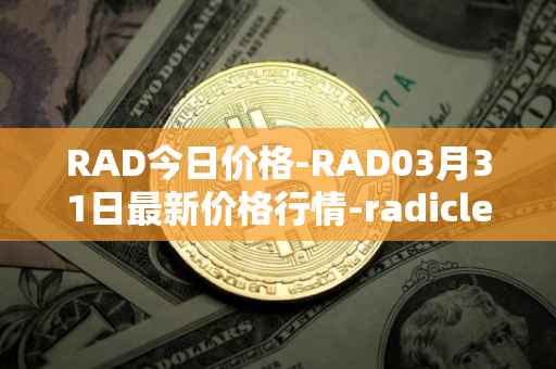 RAD今日价格-RAD03月31日最新价格行情-radicle最新走势消息