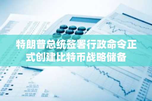 特朗普总统签署行政命令正式创建比特币战略储备