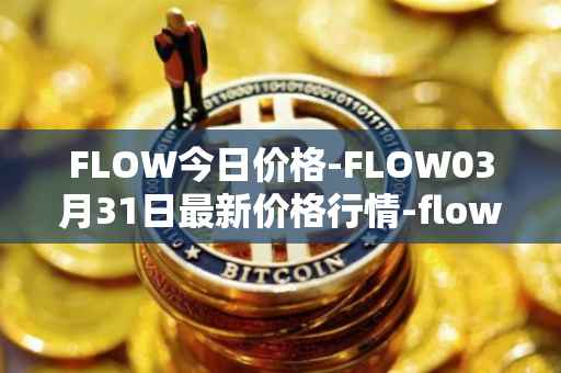 FLOW今日价格-FLOW03月31日最新价格行情-flow最新走势消息