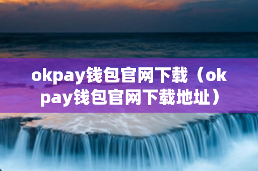 okpay钱包官网下载（okpay钱包官网下载地址）