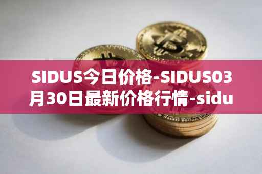 SIDUS今日价格-SIDUS03月30日最新价格行情-sidus-sidustoken最新走势消息