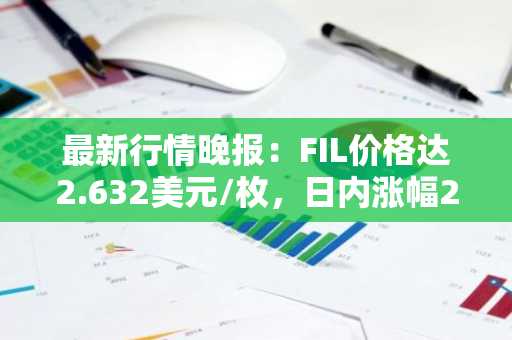 最新行情晚报：FIL价格达2.632美元/枚，日内涨幅2.17%