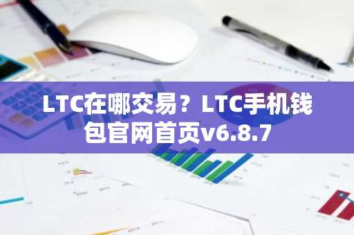 LTC在哪交易？LTC手机钱包官网首页v6.8.7