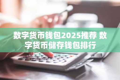 数字货币钱包2025推荐 数字货币储存钱包排行