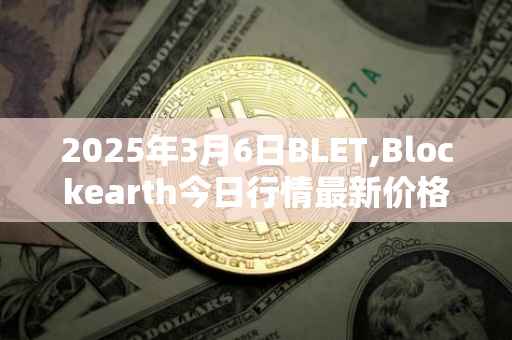 2025年3月6日BLET,Blockearth今日行情最新价格