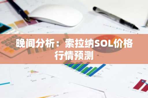 晚间分析：索拉纳SOL价格行情预测