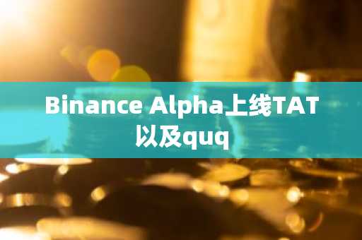 Binance Alpha上线TAT以及quq