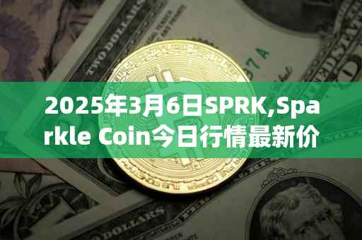 2025年3月6日SPRK,Sparkle Coin今日行情最新价格