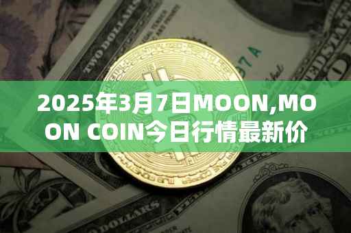 2025年3月7日MOON,MOON COIN今日行情最新价格
