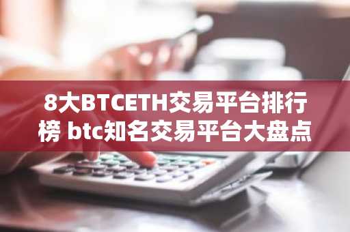 8大BTCETH交易平台排行榜 btc知名交易平台大盘点