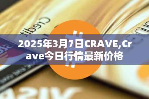 2025年3月7日CRAVE,Crave今日行情最新价格