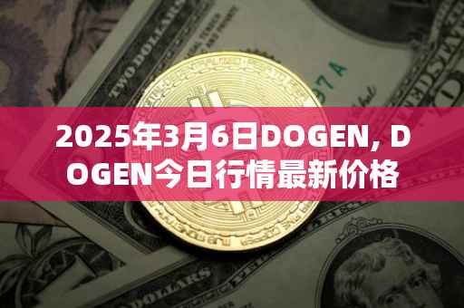 2025年3月6日DOGEN, DOGEN今日行情最新价格