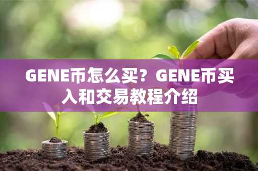 GENE币怎么买？GENE币买入和交易教程介绍