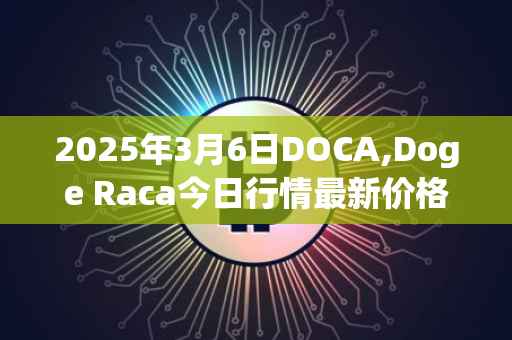 2025年3月6日DOCA,Doge Raca今日行情最新价格