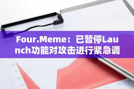 Four.Meme：已暂停Launch功能对攻击进行紧急调查，将补偿受损用户