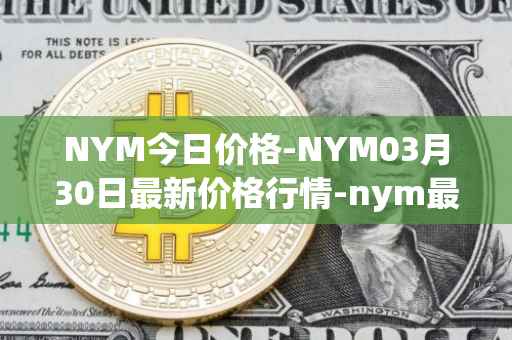 NYM今日价格-NYM03月30日最新价格行情-nym最新走势消息