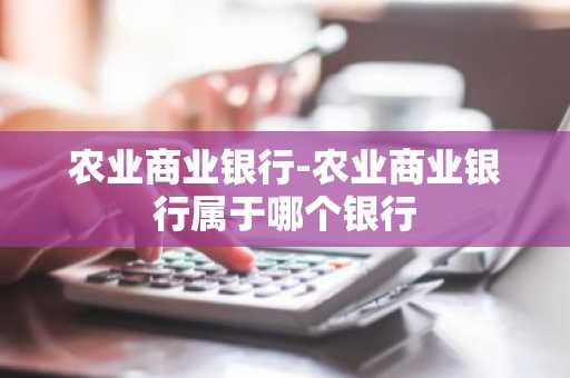 农业商业银行-农业商业银行属于哪个银行