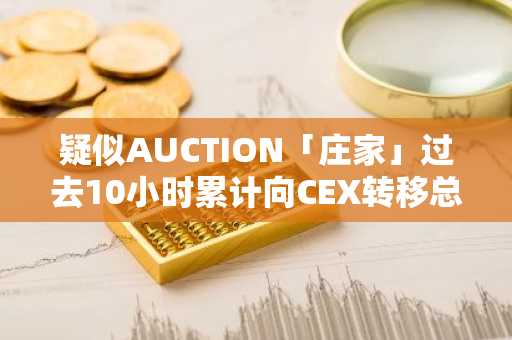 疑似AUCTION「庄家」过去10小时累计向CEX转移总量25.18%的代币