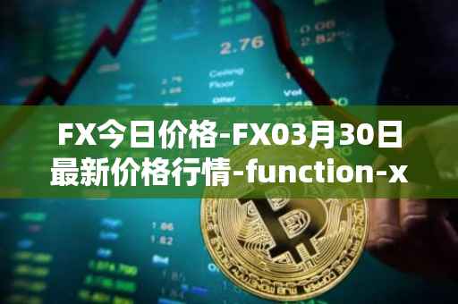 FX今日价格-FX03月30日最新价格行情-function-x最新走势消息