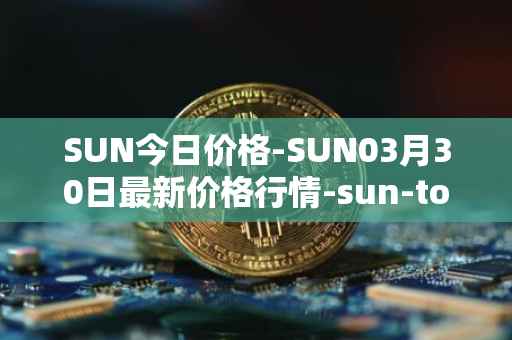 SUN今日价格-SUN03月30日最新价格行情-sun-token-new最新走势消息