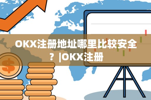 OKX注册地址哪里比较安全?|OKX注册 OKX注册地址哪里比较安全?|OKX注册