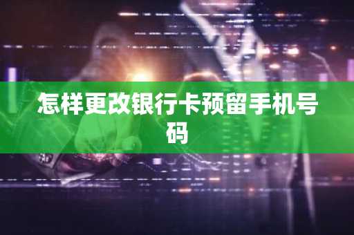 怎样更改银行卡预留手机号码