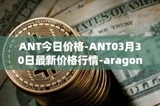 ANT今日价格-ANT03月30日最新价格行情-aragon最新走势消息