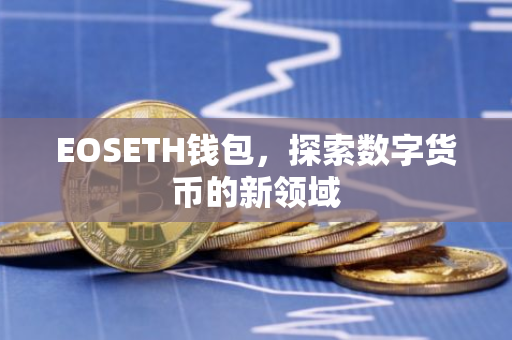 EOSETH钱包，探索数字货币的新领域