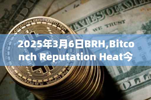 2025年3月6日BRH,Bitconch Reputation Heat今日行情最新价格