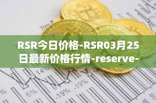 RSR今日价格-RSR03月25日最新价格行情-reserve-protocol最新走势消息