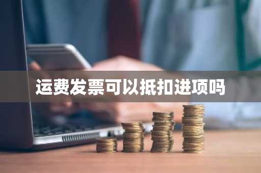 运费发票可以抵扣进项吗